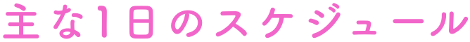 主な1日のスケジュール